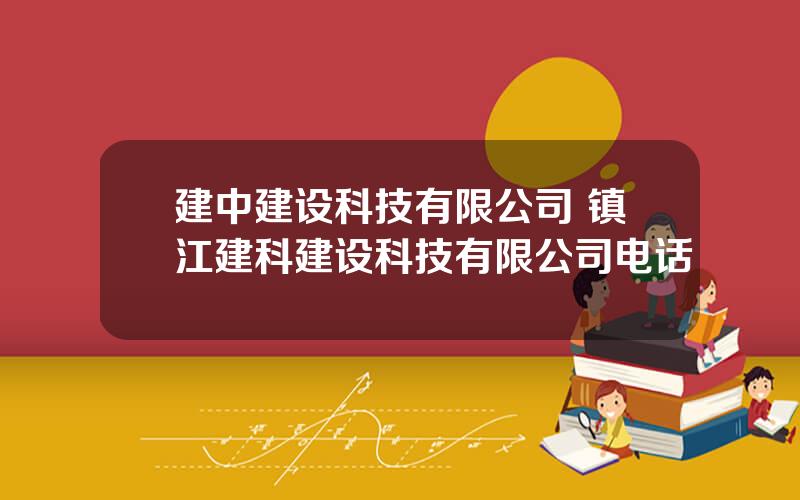 建中建设科技有限公司 镇江建科建设科技有限公司电话
